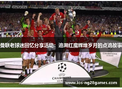 曼联老球迷回忆分享活动：追溯红魔辉煌岁月的点滴故事