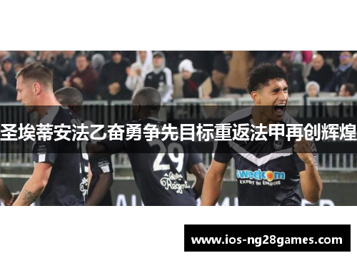 圣埃蒂安法乙奋勇争先目标重返法甲再创辉煌
