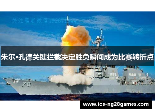 朱尔·孔德关键拦截决定胜负瞬间成为比赛转折点