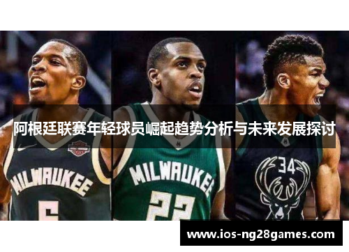 阿根廷联赛年轻球员崛起趋势分析与未来发展探讨