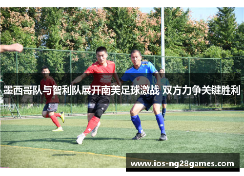 墨西哥队与智利队展开南美足球激战 双方力争关键胜利