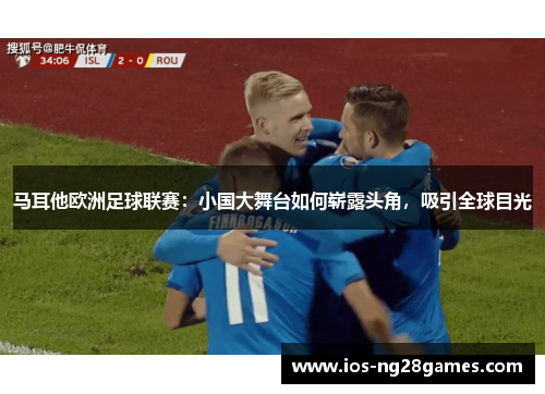 马耳他欧洲足球联赛：小国大舞台如何崭露头角，吸引全球目光