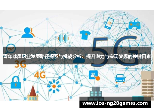 青年球员职业发展路径探索与挑战分析：提升潜力与实现梦想的关键因素