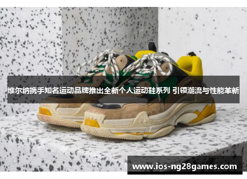 维尔纳携手知名运动品牌推出全新个人运动鞋系列 引领潮流与性能革新