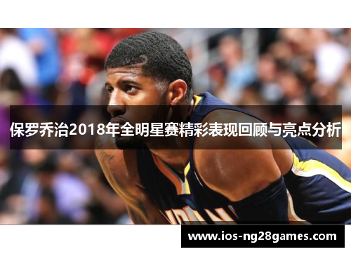 保罗乔治2018年全明星赛精彩表现回顾与亮点分析