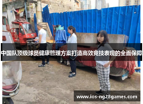 中国队顶级球员健康管理方案打造高效竞技表现的全面保障