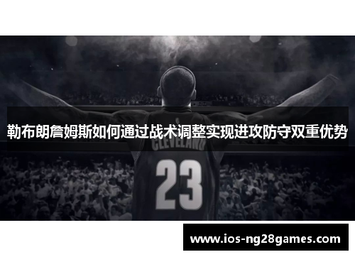 勒布朗詹姆斯如何通过战术调整实现进攻防守双重优势