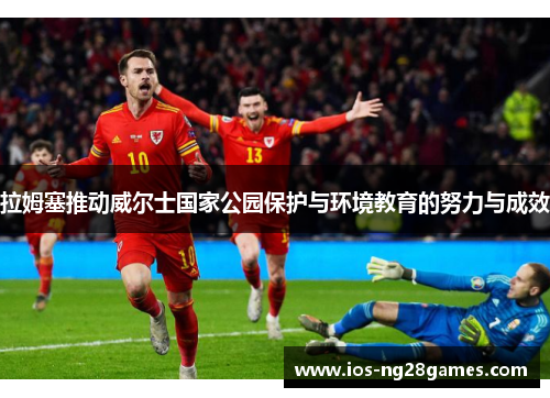 拉姆塞推动威尔士国家公园保护与环境教育的努力与成效
