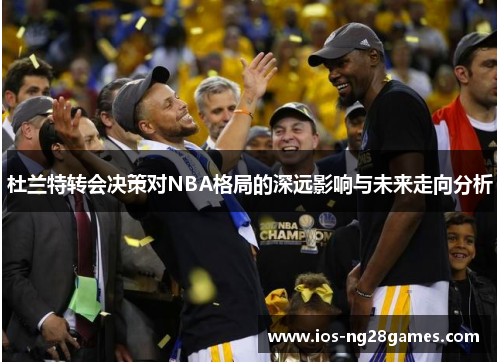 杜兰特转会决策对NBA格局的深远影响与未来走向分析