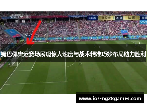 姆巴佩奥运赛场展现惊人速度与战术精准巧妙布局助力胜利