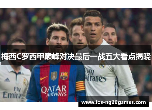 梅西C罗西甲巅峰对决最后一战五大看点揭晓