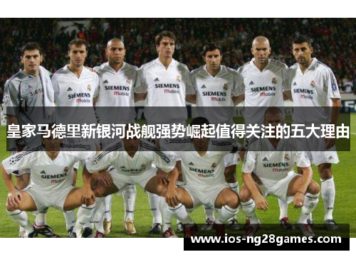 皇家马德里新银河战舰强势崛起值得关注的五大理由