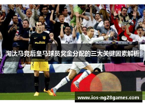 淘汰马竞后皇马球员奖金分配的三大关键因素解析