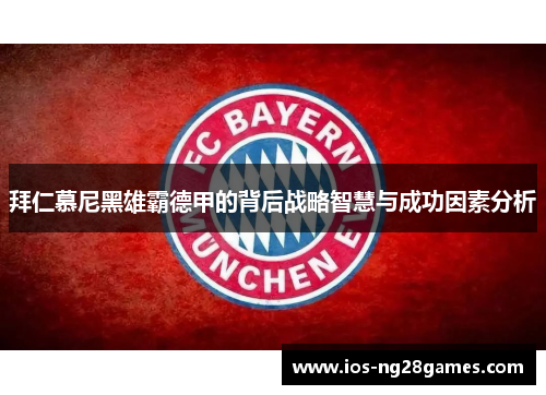 拜仁慕尼黑雄霸德甲的背后战略智慧与成功因素分析