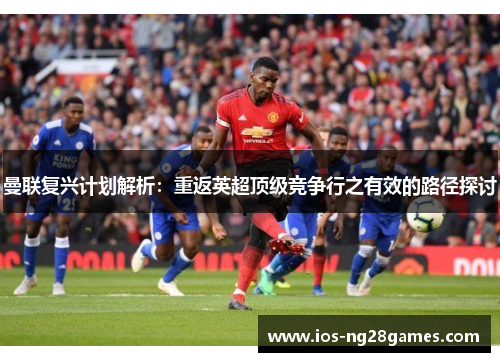 曼联复兴计划解析：重返英超顶级竞争行之有效的路径探讨