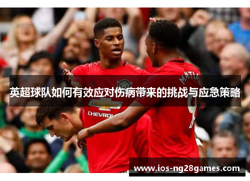 英超球队如何有效应对伤病带来的挑战与应急策略