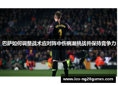 巴萨如何调整战术应对阵中伤病潮挑战并保持竞争力