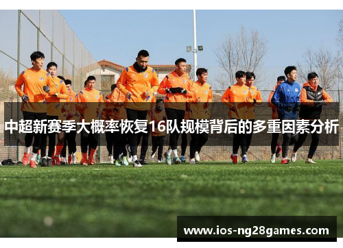 中超新赛季大概率恢复16队规模背后的多重因素分析