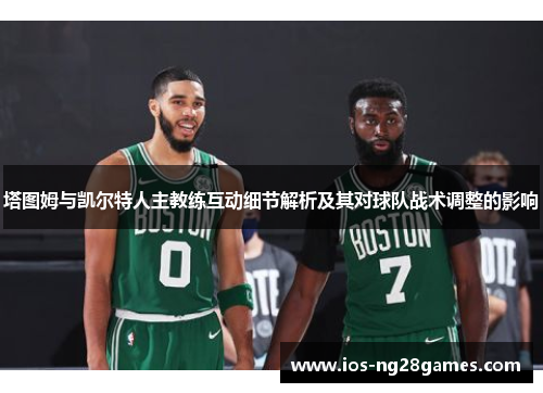 塔图姆与凯尔特人主教练互动细节解析及其对球队战术调整的影响