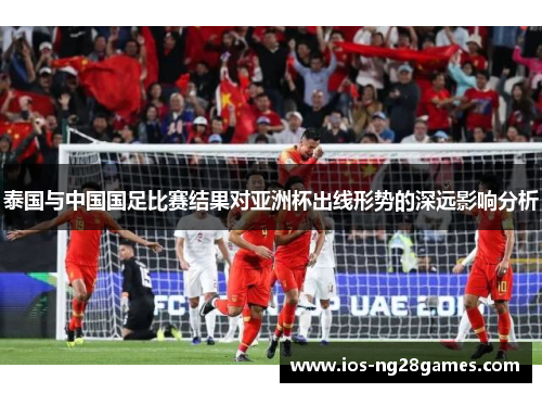 泰国与中国国足比赛结果对亚洲杯出线形势的深远影响分析