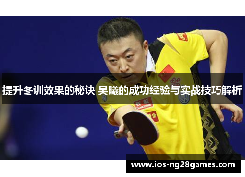 提升冬训效果的秘诀 吴曦的成功经验与实战技巧解析