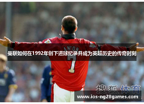 曼联如何在1992年创下进球纪录并成为英超历史的传奇时刻