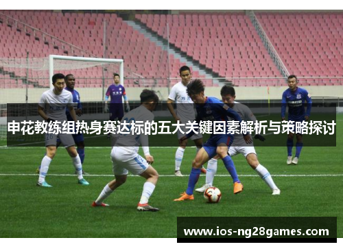 申花教练组热身赛达标的五大关键因素解析与策略探讨