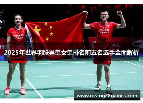 2025年世界羽联男单女单排名前五名选手全面解析
