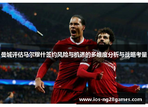 曼城评估马尔穆什签约风险与机遇的多维度分析与战略考量