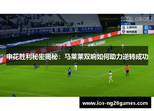 申花胜利秘密揭秘：马莱莱双响如何助力逆转成功