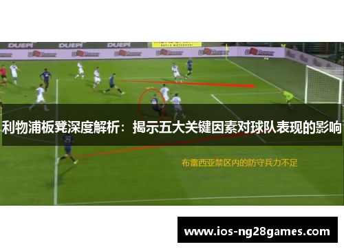利物浦板凳深度解析：揭示五大关键因素对球队表现的影响