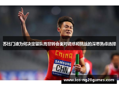 苏比门迪为何决定留队而非转会面对诱惑和挑战的深思熟虑选择