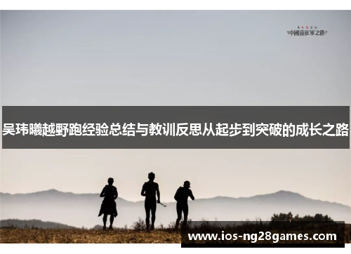 吴玮曦越野跑经验总结与教训反思从起步到突破的成长之路