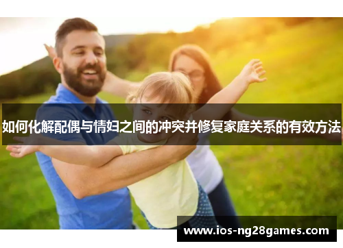 如何化解配偶与情妇之间的冲突并修复家庭关系的有效方法