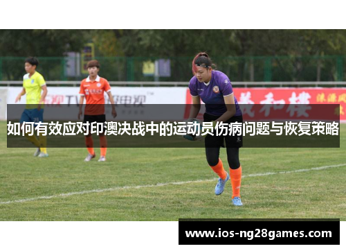 如何有效应对印澳决战中的运动员伤病问题与恢复策略