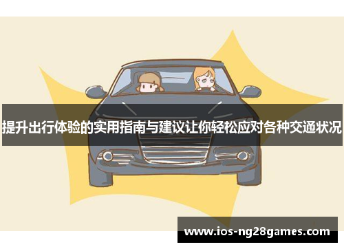 提升出行体验的实用指南与建议让你轻松应对各种交通状况