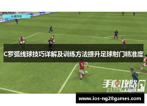 C罗弧线球技巧详解及训练方法提升足球射门精准度