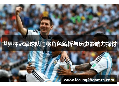 世界杯冠军球队门将角色解析与历史影响力探讨