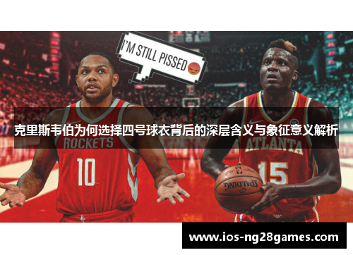 克里斯韦伯为何选择四号球衣背后的深层含义与象征意义解析