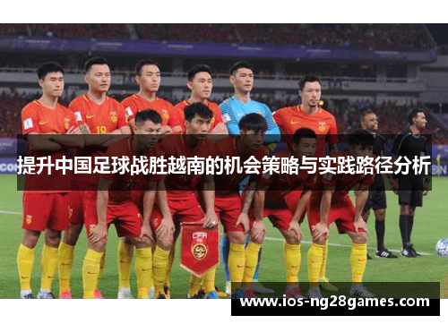 提升中国足球战胜越南的机会策略与实践路径分析