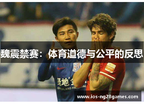 魏震禁赛:体育道德与公平的反思 魏震禁赛:体育道德与公平的反思