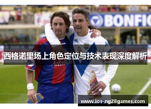西格诺里场上角色定位与技术表现深度解析