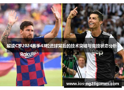 解读C罗2024赛季43粒进球背后的技术突破与竞技状态分析 解读C罗2024赛季43粒进球背后的技术突破与竞技状态分析
