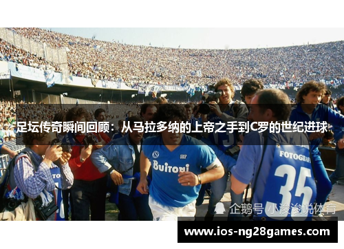 足坛传奇瞬间回顾:从马拉多纳的上帝之手到C罗的世纪进球 足坛传奇瞬间回顾:从马拉多纳的上帝之手到C罗的世纪进球