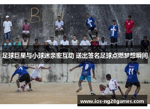 足球巨星与小球迷亲密互动 送出签名足球点燃梦想瞬间 足球巨星与小球迷亲密互动 送出签名足球点燃梦想瞬间