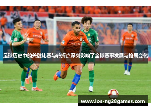 足球历史中的关键比赛与转折点深刻影响了全球赛事发展与格局变化