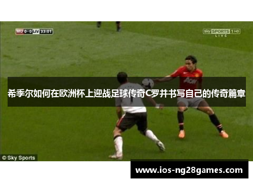 希季尔如何在欧洲杯上迎战足球传奇C罗并书写自己的传奇篇章 希季尔如何在欧洲杯上迎战足球传奇C罗并书写自己的传奇篇章