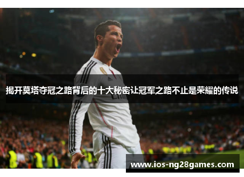 揭开莫塔夺冠之路背后的十大秘密让冠军之路不止是荣耀的传说