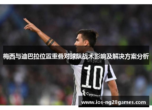 梅西与迪巴拉位置重叠对球队战术影响及解决方案分析