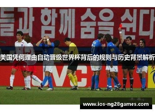 美国凭何理由自动晋级世界杯背后的规则与历史背景解析